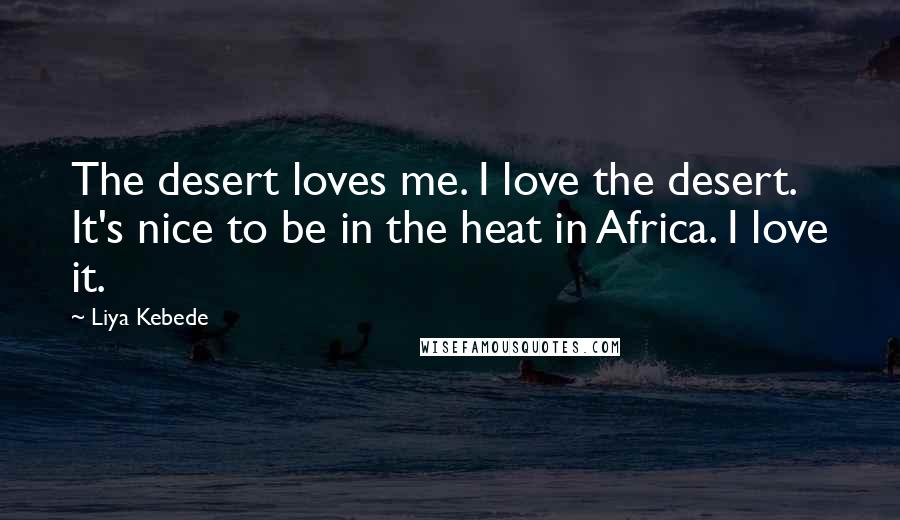 Liya Kebede Quotes: The desert loves me. I love the desert. It's nice to be in the heat in Africa. I love it.