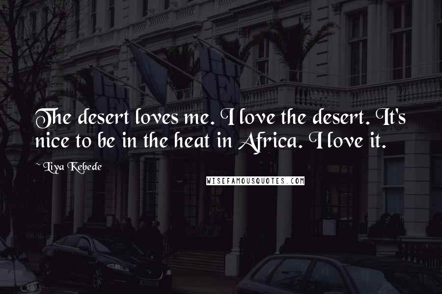 Liya Kebede Quotes: The desert loves me. I love the desert. It's nice to be in the heat in Africa. I love it.