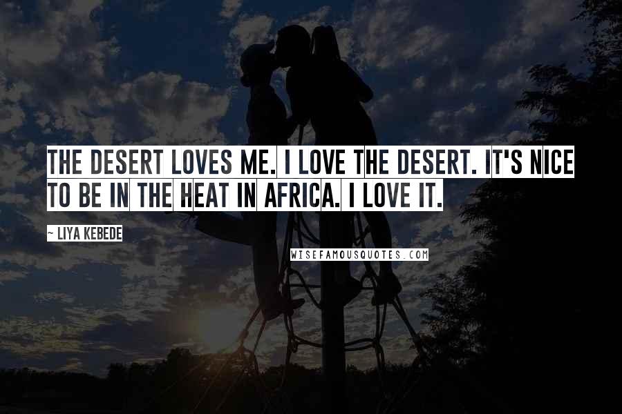 Liya Kebede Quotes: The desert loves me. I love the desert. It's nice to be in the heat in Africa. I love it.