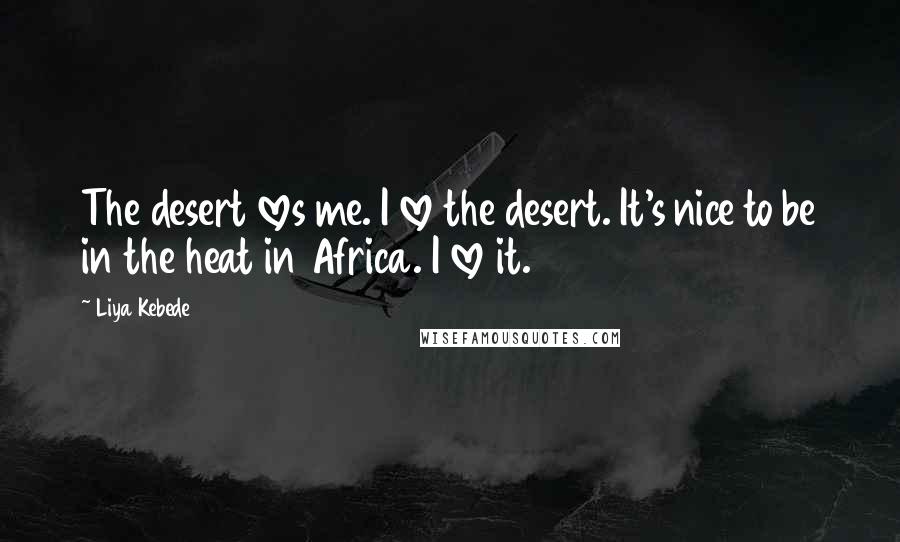 Liya Kebede Quotes: The desert loves me. I love the desert. It's nice to be in the heat in Africa. I love it.