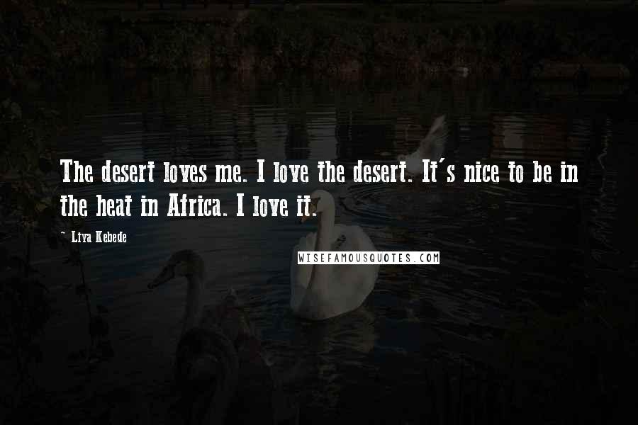 Liya Kebede Quotes: The desert loves me. I love the desert. It's nice to be in the heat in Africa. I love it.