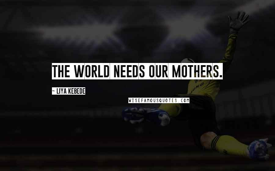 Liya Kebede Quotes: The world needs our mothers.