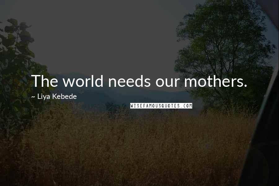 Liya Kebede Quotes: The world needs our mothers.