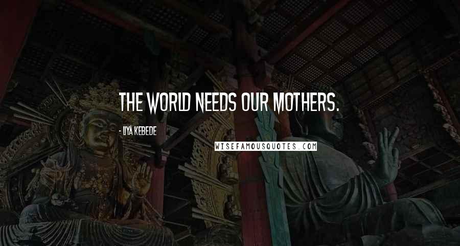 Liya Kebede Quotes: The world needs our mothers.