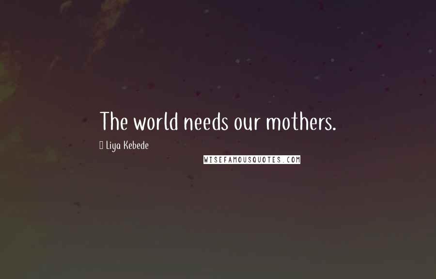 Liya Kebede Quotes: The world needs our mothers.