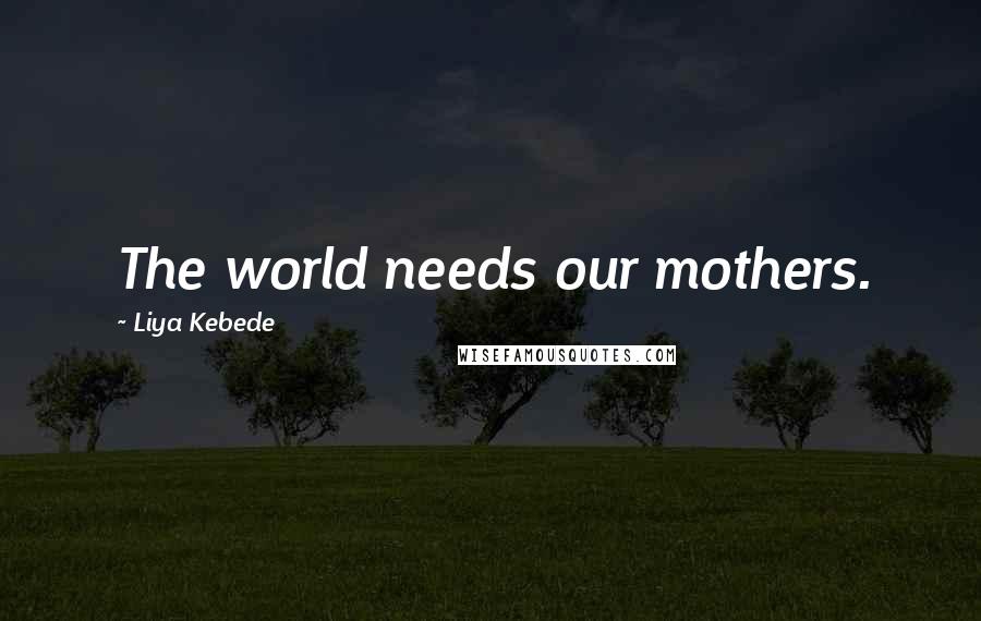 Liya Kebede Quotes: The world needs our mothers.