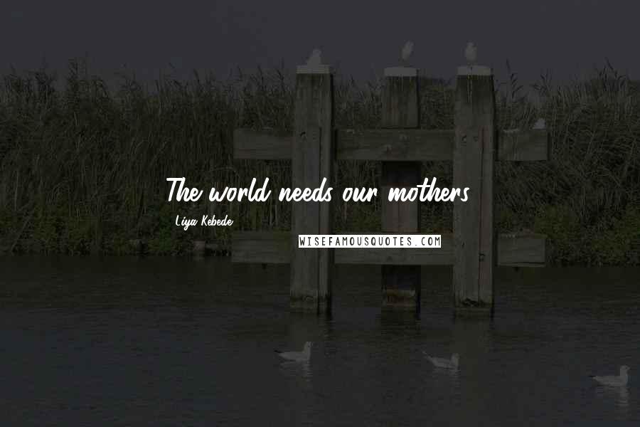 Liya Kebede Quotes: The world needs our mothers.