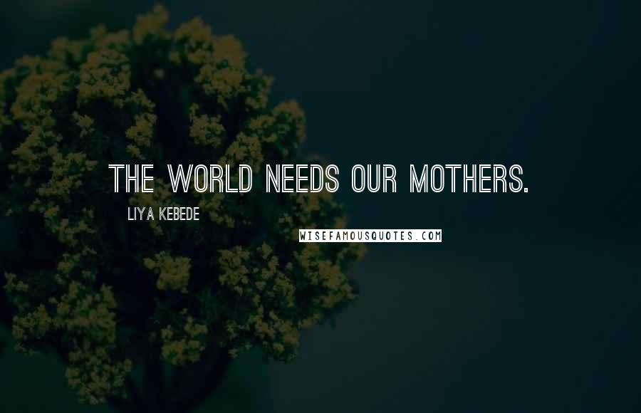 Liya Kebede Quotes: The world needs our mothers.