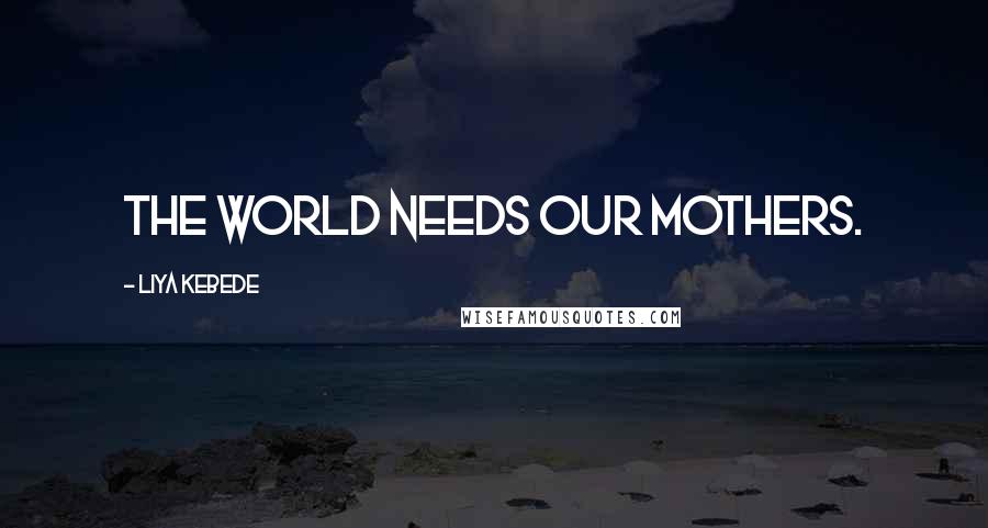 Liya Kebede Quotes: The world needs our mothers.