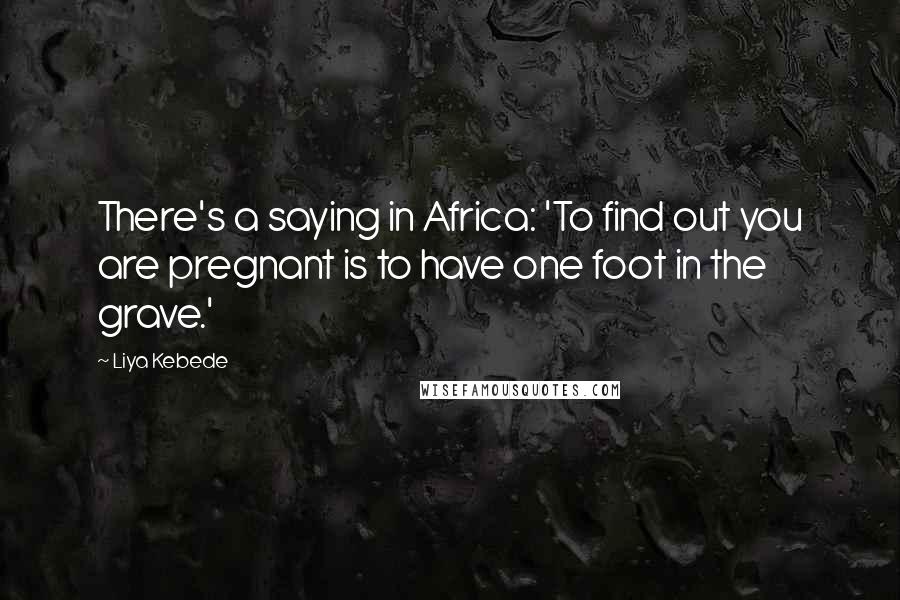 Liya Kebede Quotes: There's a saying in Africa: 'To find out you are pregnant is to have one foot in the grave.'