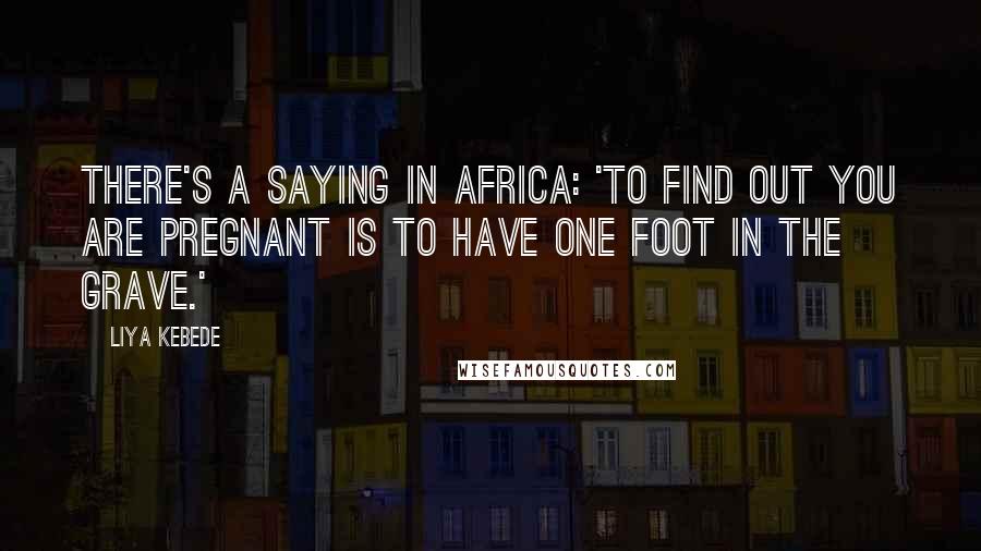 Liya Kebede Quotes: There's a saying in Africa: 'To find out you are pregnant is to have one foot in the grave.'