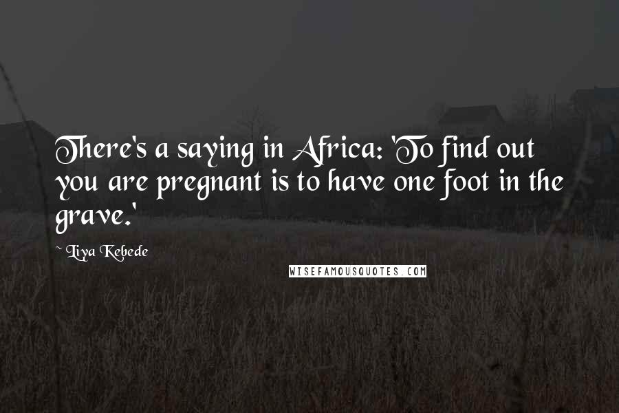 Liya Kebede Quotes: There's a saying in Africa: 'To find out you are pregnant is to have one foot in the grave.'