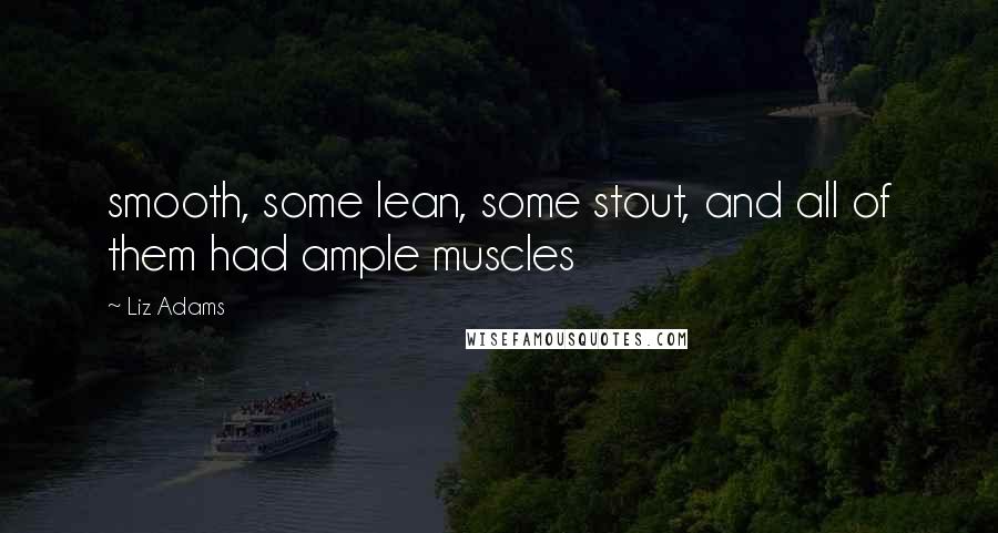 Liz Adams Quotes: smooth, some lean, some stout, and all of them had ample muscles