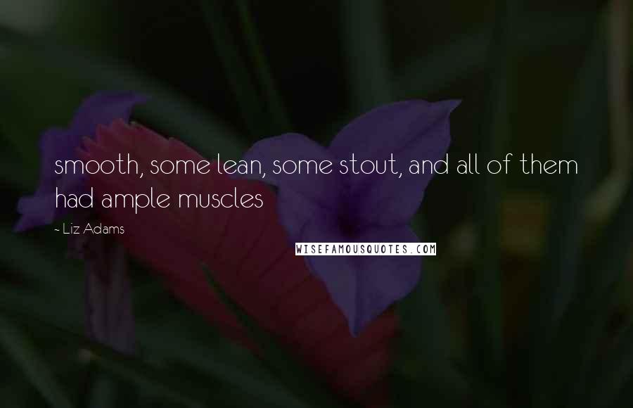 Liz Adams Quotes: smooth, some lean, some stout, and all of them had ample muscles