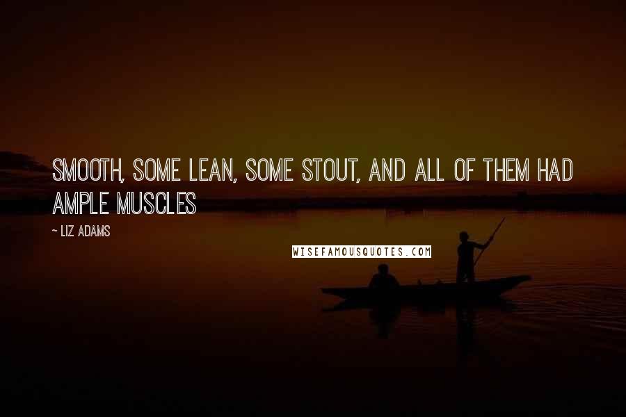 Liz Adams Quotes: smooth, some lean, some stout, and all of them had ample muscles