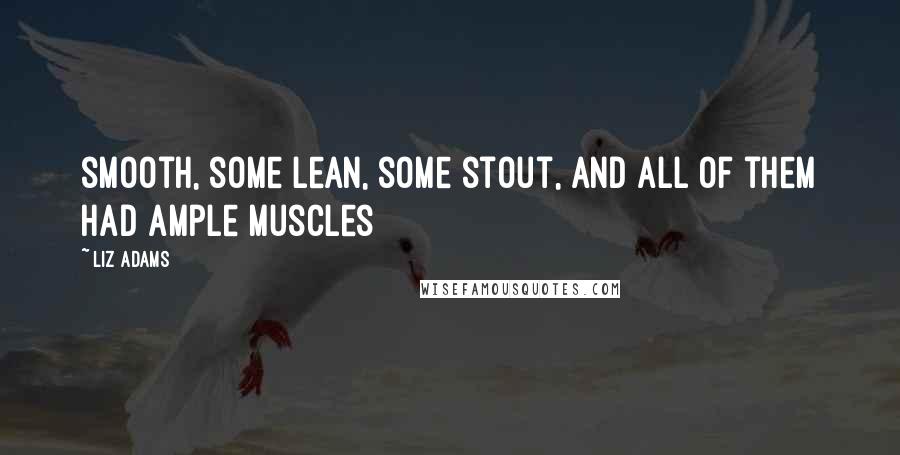 Liz Adams Quotes: smooth, some lean, some stout, and all of them had ample muscles