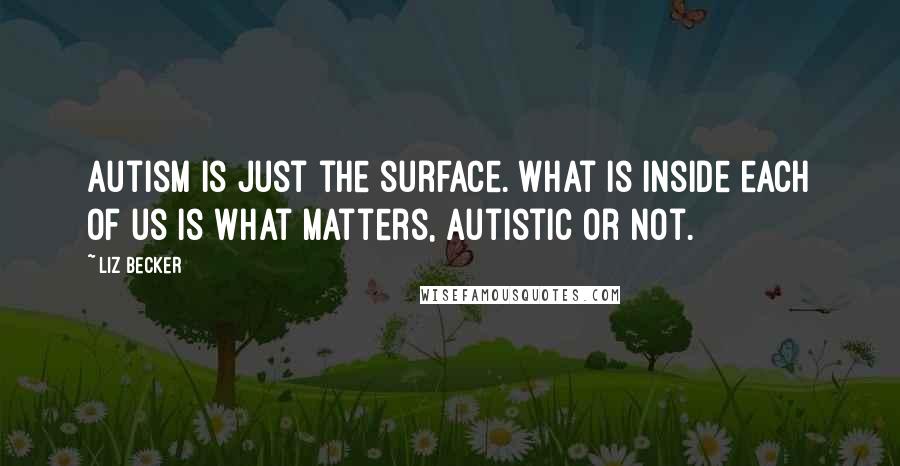 Liz Becker Quotes: Autism is just the surface. What is inside each of us is what matters, autistic or not.