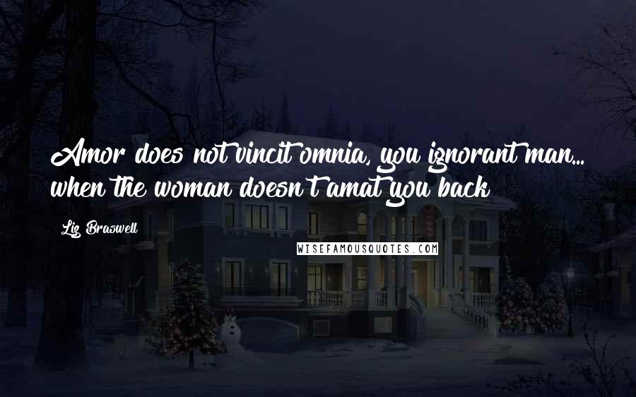 Liz Braswell Quotes: Amor does not vincit omnia, you ignorant man... when the woman doesn't amat you back!