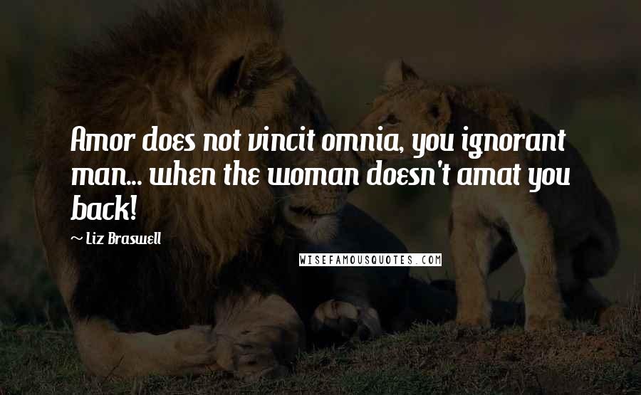 Liz Braswell Quotes: Amor does not vincit omnia, you ignorant man... when the woman doesn't amat you back!