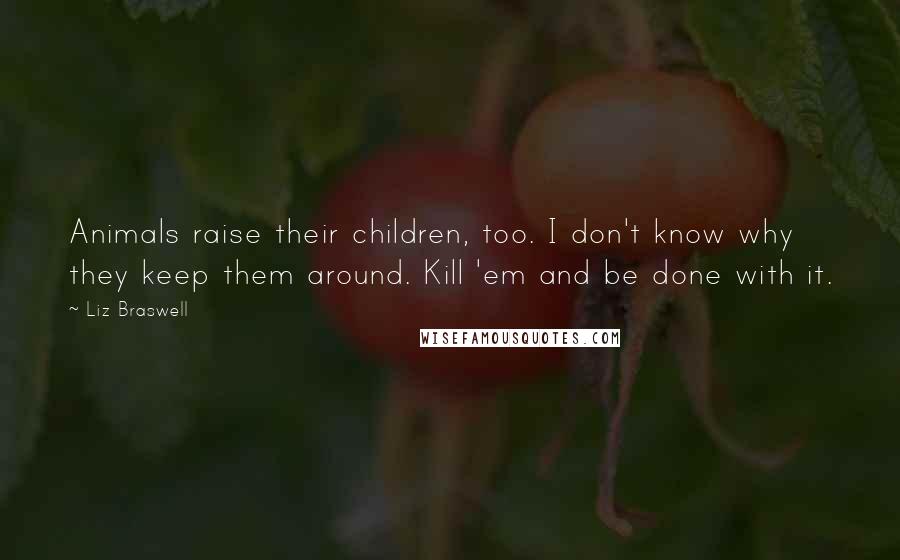 Liz Braswell Quotes: Animals raise their children, too. I don't know why they keep them around. Kill 'em and be done with it.