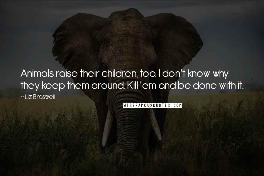 Liz Braswell Quotes: Animals raise their children, too. I don't know why they keep them around. Kill 'em and be done with it.