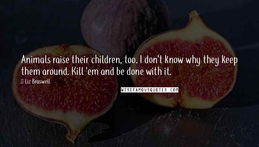 Liz Braswell Quotes: Animals raise their children, too. I don't know why they keep them around. Kill 'em and be done with it.