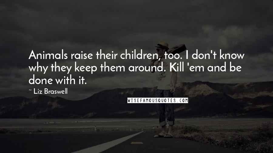 Liz Braswell Quotes: Animals raise their children, too. I don't know why they keep them around. Kill 'em and be done with it.