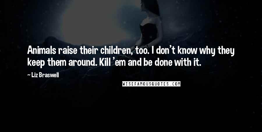 Liz Braswell Quotes: Animals raise their children, too. I don't know why they keep them around. Kill 'em and be done with it.