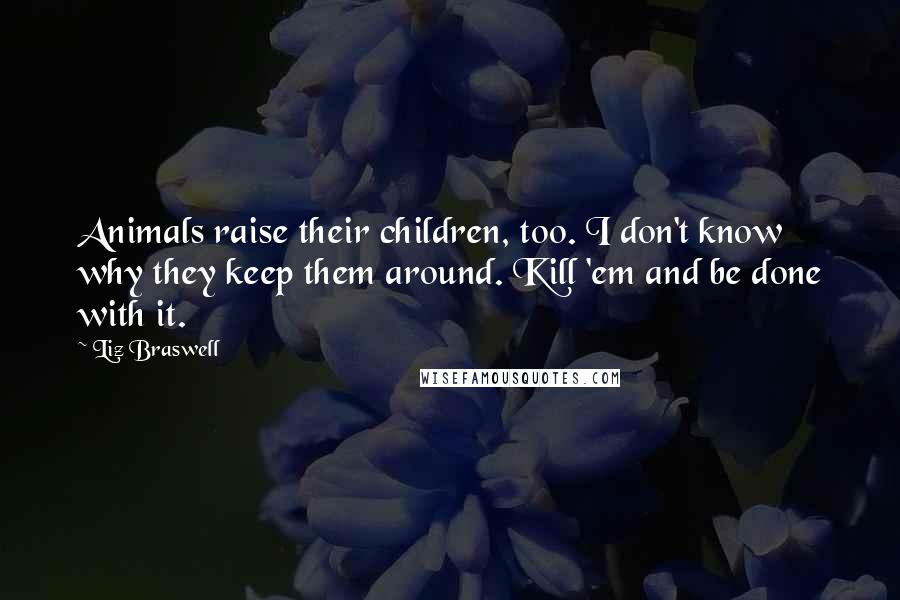 Liz Braswell Quotes: Animals raise their children, too. I don't know why they keep them around. Kill 'em and be done with it.