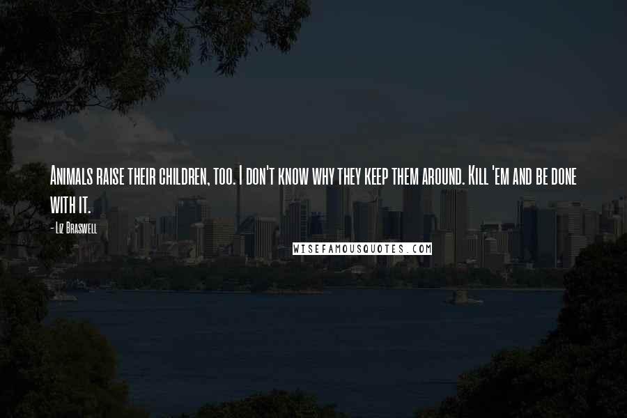 Liz Braswell Quotes: Animals raise their children, too. I don't know why they keep them around. Kill 'em and be done with it.