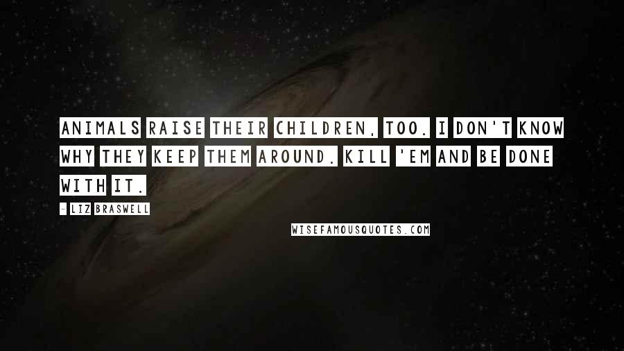 Liz Braswell Quotes: Animals raise their children, too. I don't know why they keep them around. Kill 'em and be done with it.