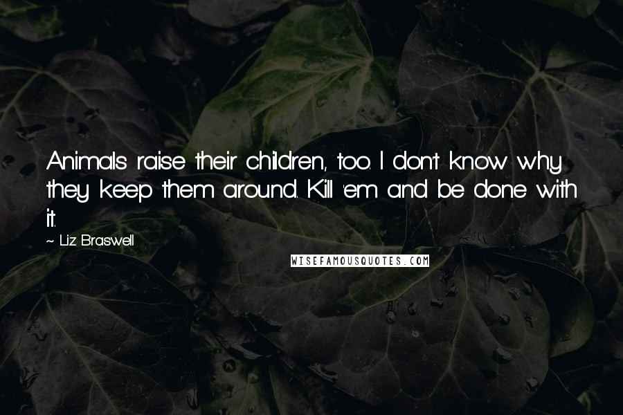 Liz Braswell Quotes: Animals raise their children, too. I don't know why they keep them around. Kill 'em and be done with it.