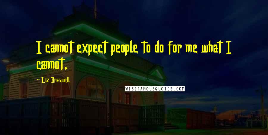 Liz Braswell Quotes: I cannot expect people to do for me what I cannot.