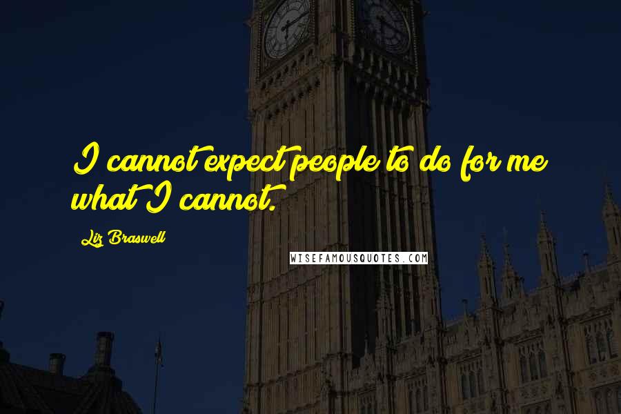 Liz Braswell Quotes: I cannot expect people to do for me what I cannot.
