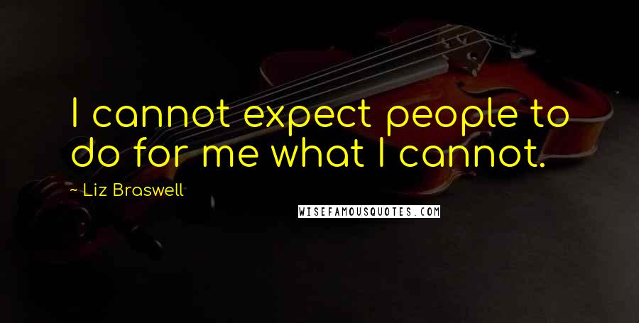 Liz Braswell Quotes: I cannot expect people to do for me what I cannot.