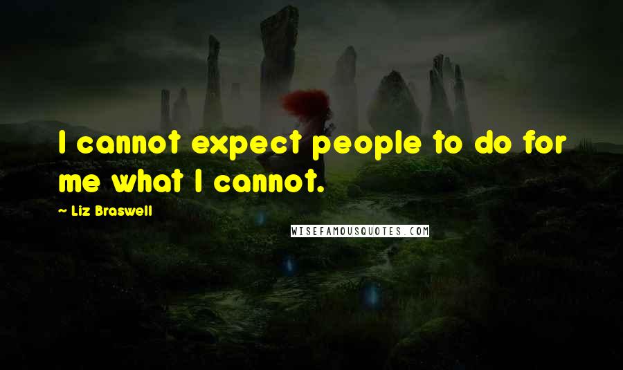 Liz Braswell Quotes: I cannot expect people to do for me what I cannot.