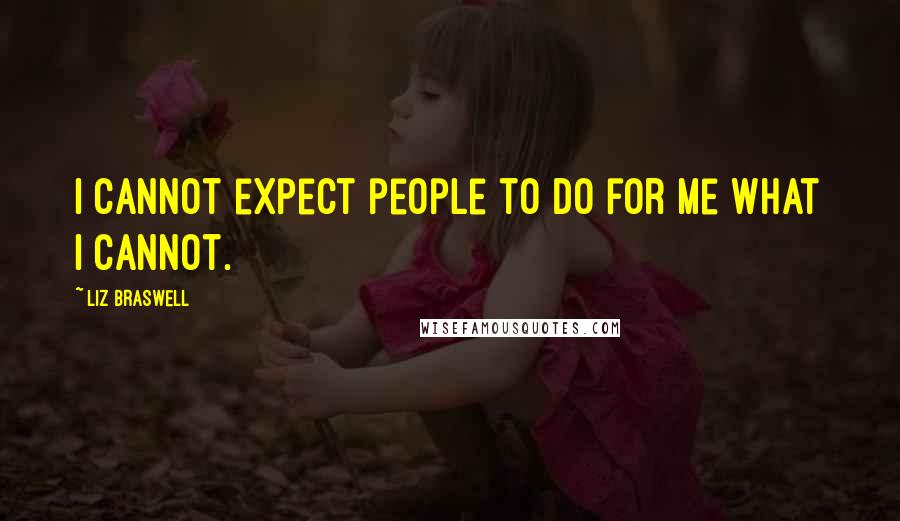 Liz Braswell Quotes: I cannot expect people to do for me what I cannot.