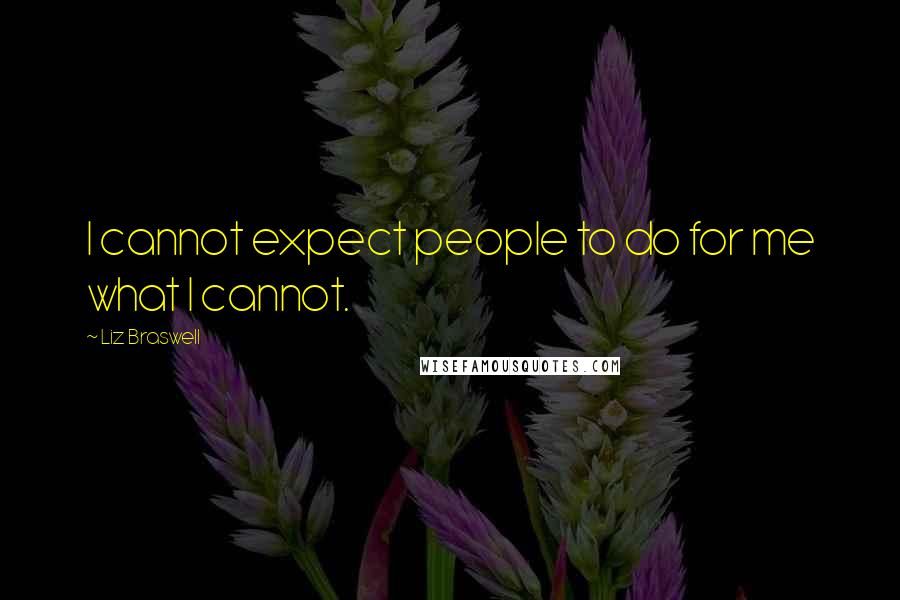 Liz Braswell Quotes: I cannot expect people to do for me what I cannot.