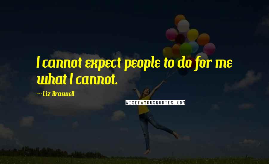 Liz Braswell Quotes: I cannot expect people to do for me what I cannot.