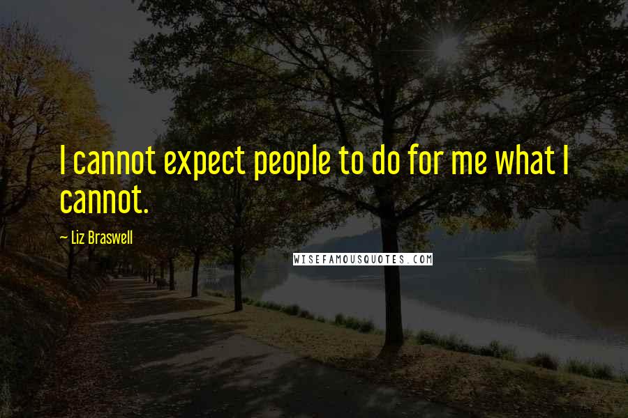 Liz Braswell Quotes: I cannot expect people to do for me what I cannot.