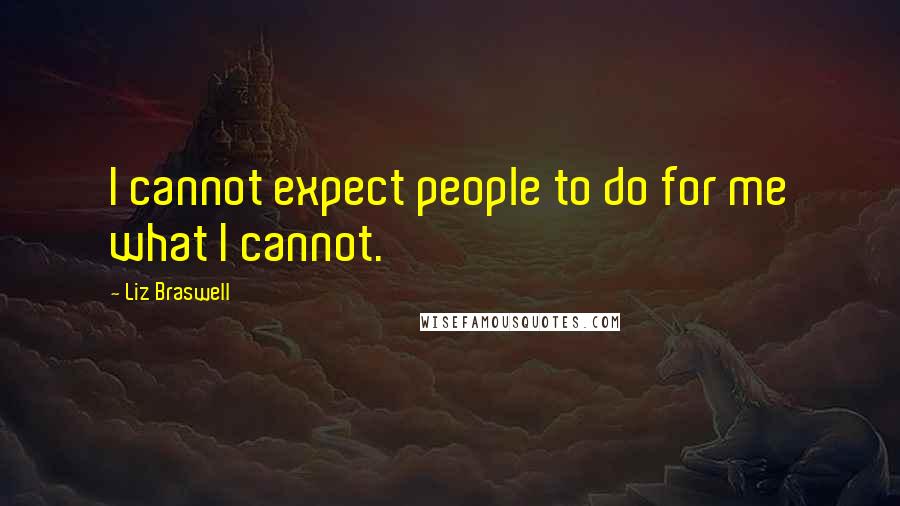 Liz Braswell Quotes: I cannot expect people to do for me what I cannot.