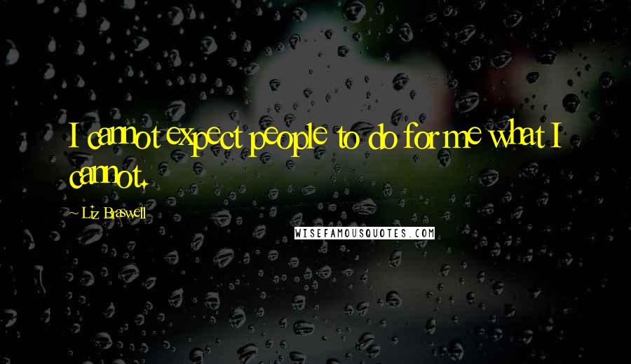 Liz Braswell Quotes: I cannot expect people to do for me what I cannot.