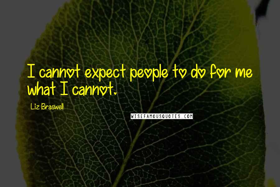 Liz Braswell Quotes: I cannot expect people to do for me what I cannot.