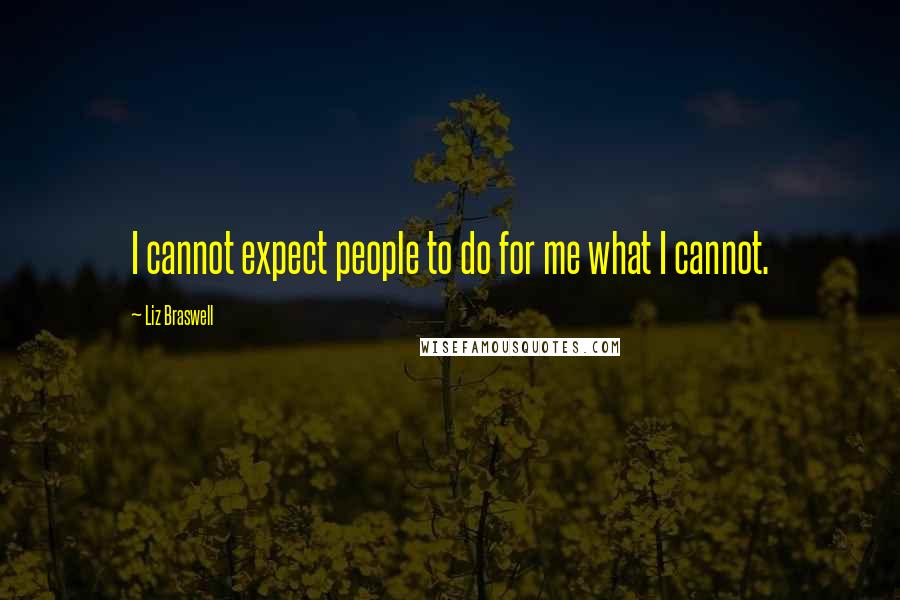 Liz Braswell Quotes: I cannot expect people to do for me what I cannot.