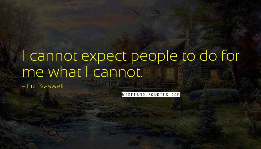 Liz Braswell Quotes: I cannot expect people to do for me what I cannot.