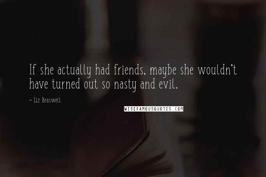 Liz Braswell Quotes: If she actually had friends, maybe she wouldn't have turned out so nasty and evil.