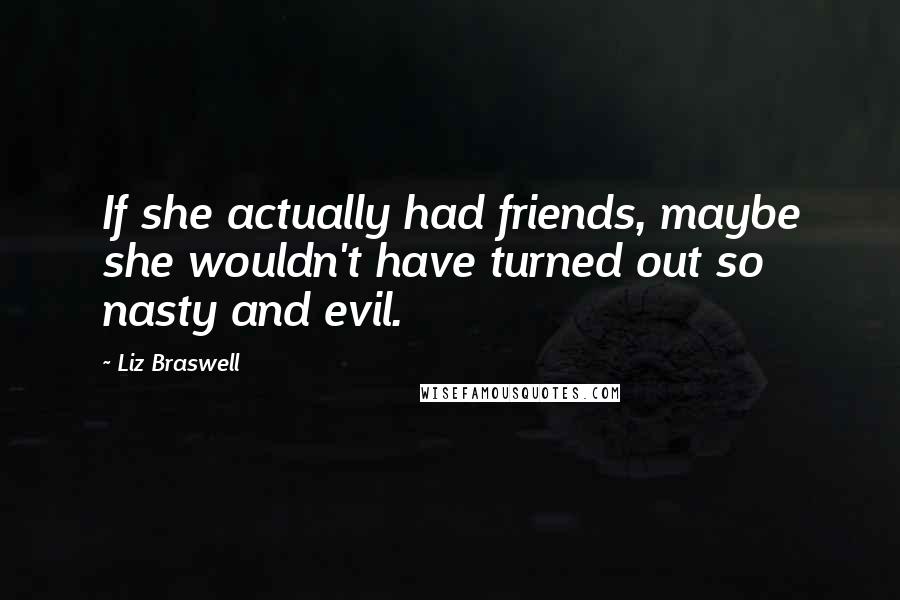 Liz Braswell Quotes: If she actually had friends, maybe she wouldn't have turned out so nasty and evil.