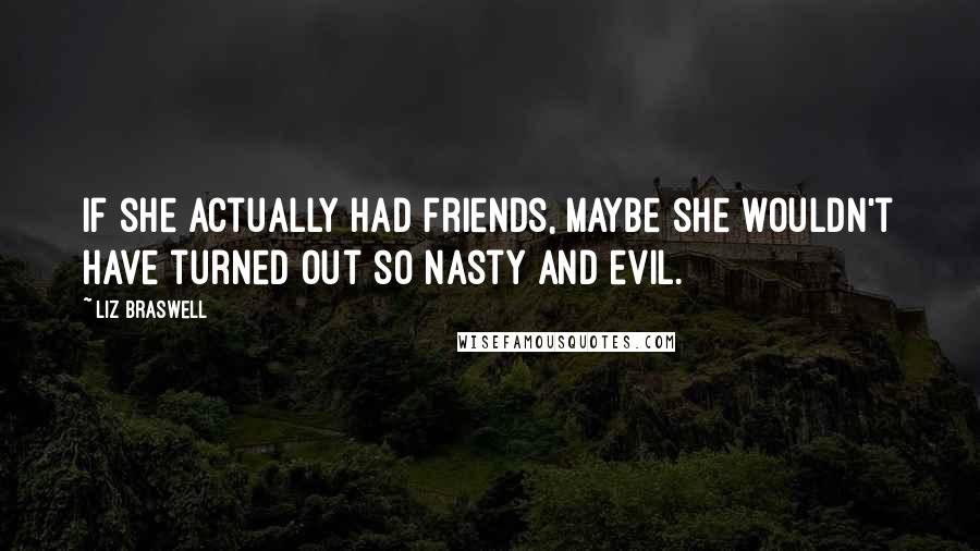 Liz Braswell Quotes: If she actually had friends, maybe she wouldn't have turned out so nasty and evil.