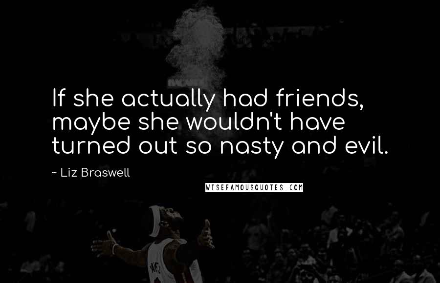 Liz Braswell Quotes: If she actually had friends, maybe she wouldn't have turned out so nasty and evil.