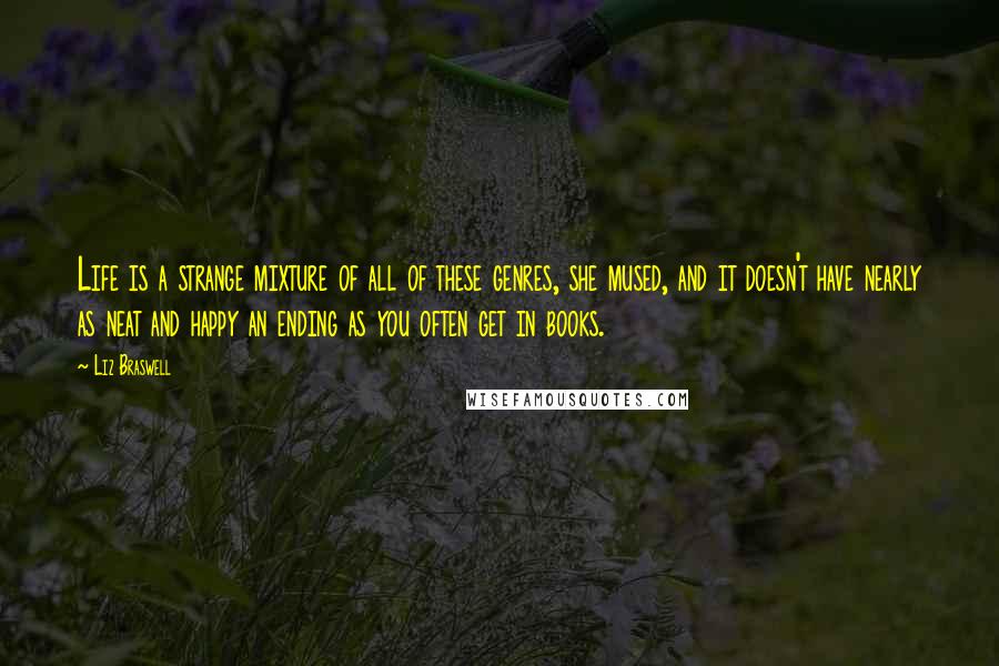 Liz Braswell Quotes: Life is a strange mixture of all of these genres, she mused, and it doesn't have nearly as neat and happy an ending as you often get in books.